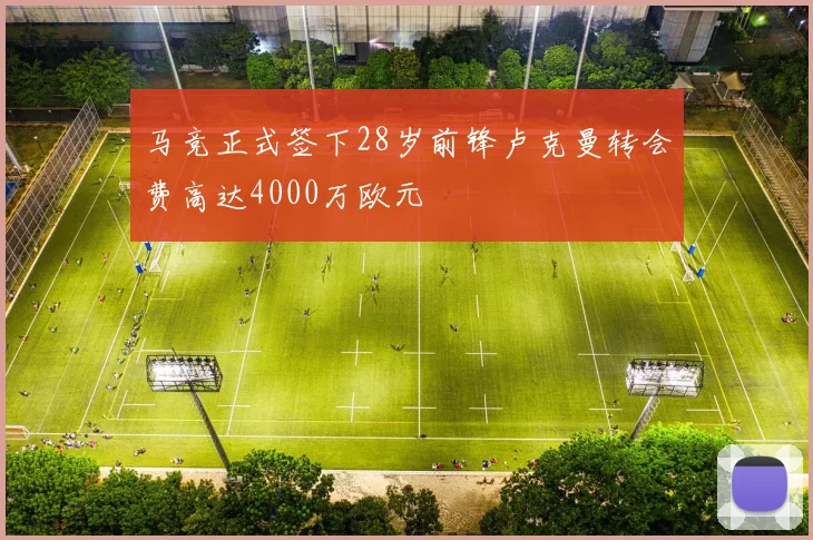 马竞正式签下28岁前锋卢克曼转会费高达4000万欧元