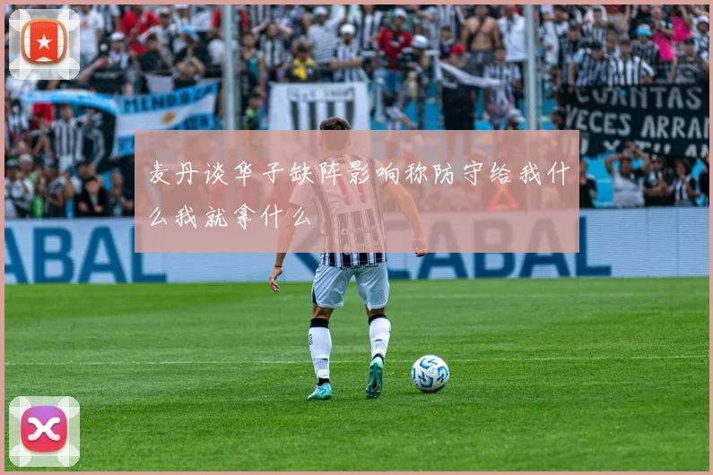 麦丹谈华子缺阵影响称防守给我什么我就拿什么