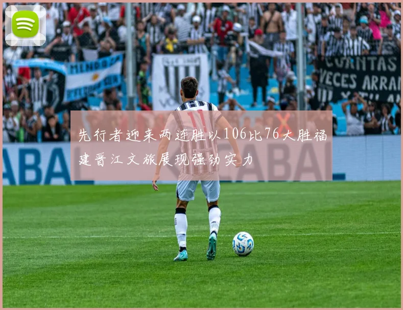 先行者迎来两连胜以106比76大胜福建晋江文旅展现强劲实力