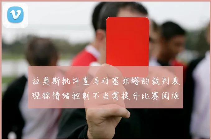 拉奥斯批评皇马对塞尔塔的裁判表现称情绪控制不当需提升比赛阅读能力