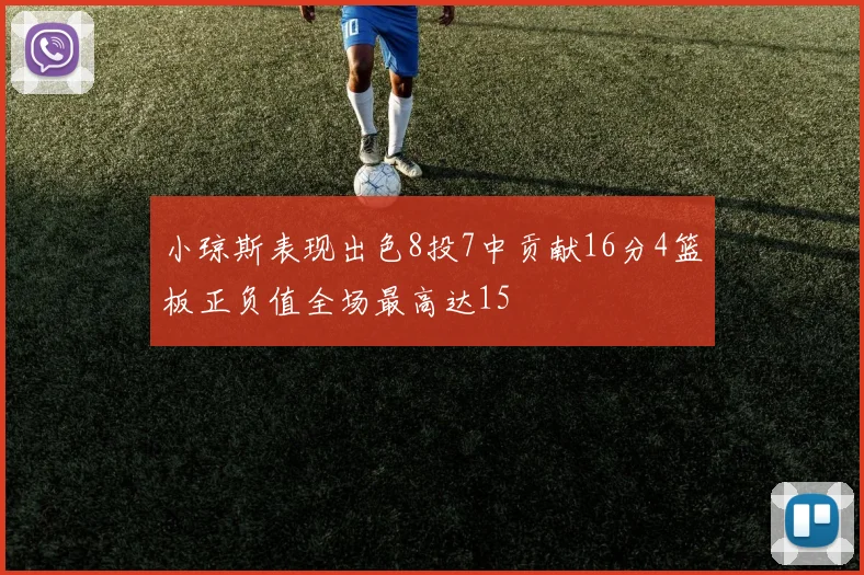 小琼斯表现出色8投7中贡献16分4篮板正负值全场最高达15