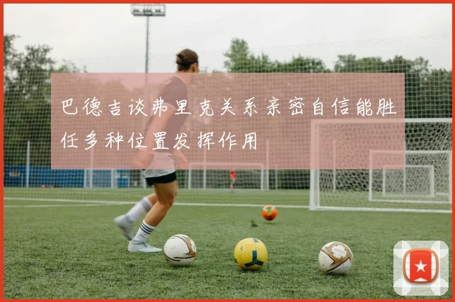 巴德吉谈弗里克关系亲密自信能胜任多种位置发挥作用