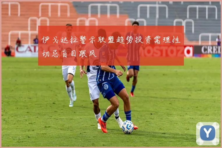 伊戈达拉警示联盟趋势投资需理性切忌盲目跟风