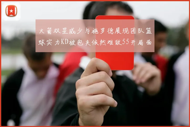 火箭双星威少与施罗德展现团队篮球实力KD被包夹依然难敌55开局面