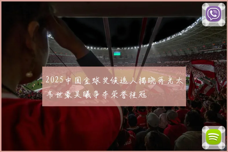 2025中国金球奖候选人揭晓蒋光太韦世豪吴曦争夺荣誉桂冠