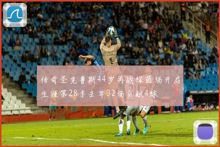 传奇圣克鲁斯44岁再战绿茵场开启生涯第28季去年32场贡献4球