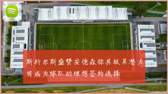 斯科尔斯盛赞安德森称其极具潜力将成为球队的理想签约选择