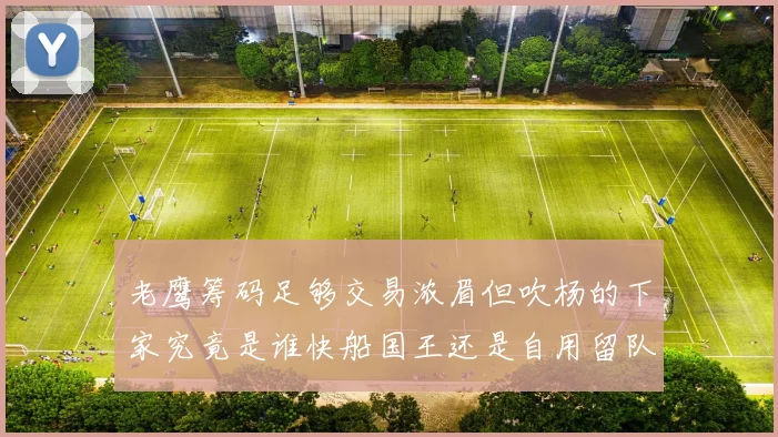 老鹰筹码足够交易浓眉但吹杨的下家究竟是谁快船国王还是自用留队