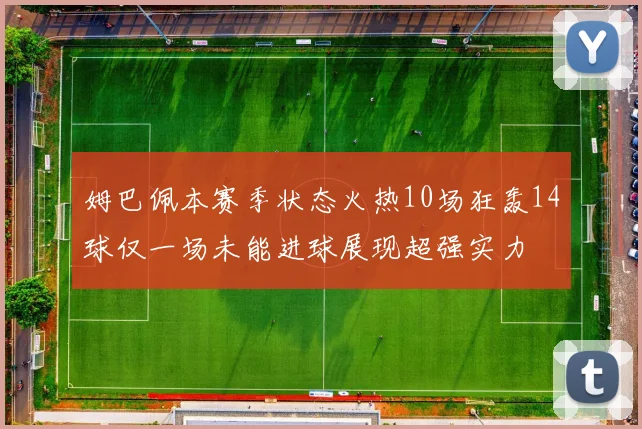 姆巴佩本赛季状态火热10场狂轰14球仅一场未能进球展现超强实力