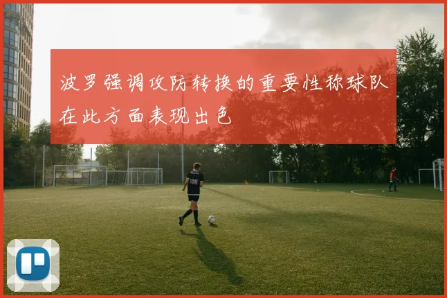波罗强调攻防转换的重要性称球队在此方面表现出色