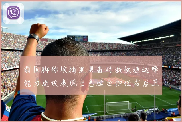 前国脚称埃梅里具备对抗快速边锋能力进攻表现出色适合担任右后卫