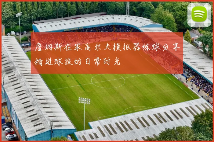 詹姆斯在家高尔夫模拟器练球分享精进球技的日常时光
